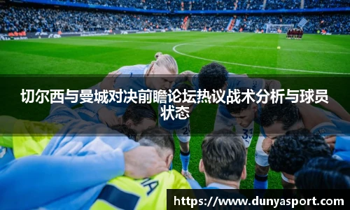 乐鱼leyu官方切尔西与曼城对决前瞻论坛热议战术分析与球员状态