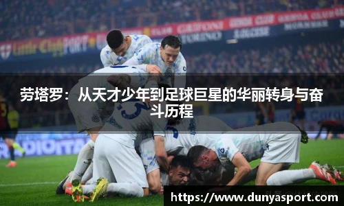 乐鱼leyu官方劳塔罗：从天才少年到足球巨星的华丽转身与奋斗历程