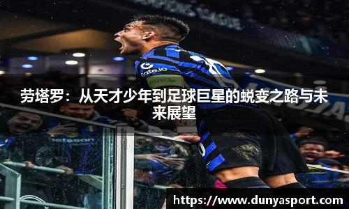 乐鱼leyu官方劳塔罗：从天才少年到足球巨星的蜕变之路与未来展望