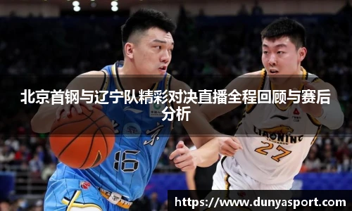 乐鱼leyu官方北京首钢与辽宁队精彩对决直播全程回顾与赛后分析