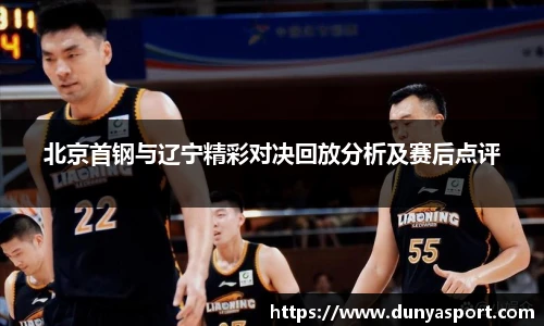 乐鱼leyu官方北京首钢与辽宁精彩对决回放分析及赛后点评