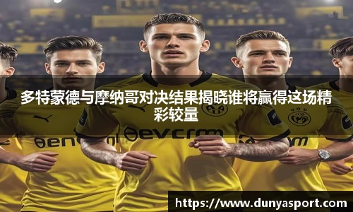 乐鱼leyu官方多特蒙德与摩纳哥对决结果揭晓谁将赢得这场精彩较量