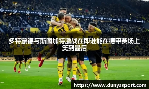 乐鱼leyu官方多特蒙德与斯图加特激战在即谁能在德甲赛场上笑到最后