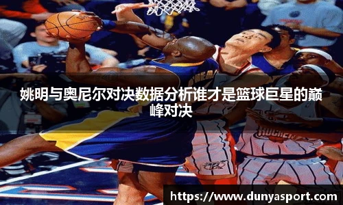 乐鱼leyu官方姚明与奥尼尔对决数据分析谁才是篮球巨星的巅峰对决